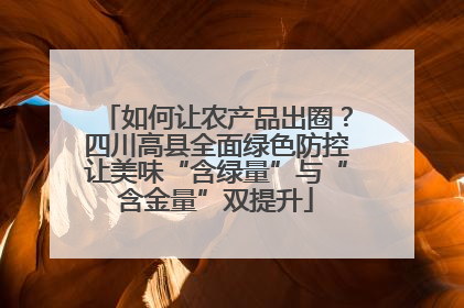 如何让农产品出圈？四川高县全面绿色防控让美味“含绿量”与“含金量”双提升