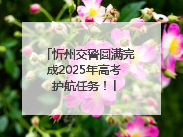 忻州交警圆满完成2025年高考护航任务！