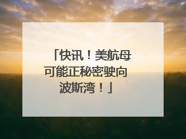 快讯！美航母可能正秘密驶向波斯湾！