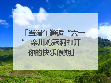 当端午邂逅“六一” 栾川鸡冠洞打开你的快乐假期