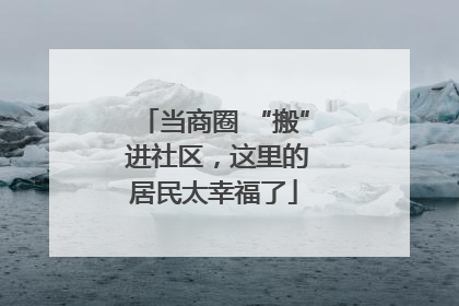 当商圈 “搬” 进社区，这里的居民太幸福了