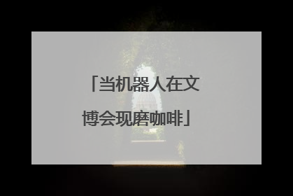 当机器人在文博会现磨咖啡