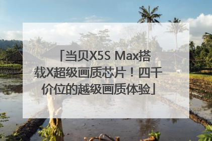 当贝X5S Max搭载X超级画质芯片！四千价位的越级画质体验