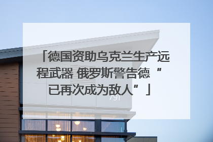 德国资助乌克兰生产远程武器 俄罗斯警告德“已再次成为敌人”
