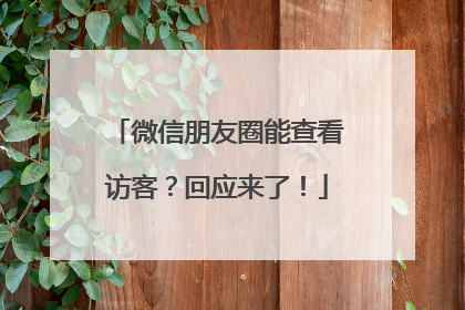 微信朋友圈能查看访客？回应来了！
