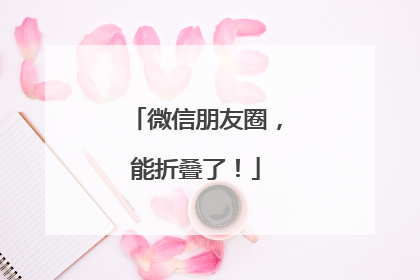 微信朋友圈，能折叠了！