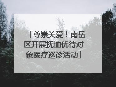 尊崇关爱！南岳区开展抚恤优待对象医疗巡诊活动