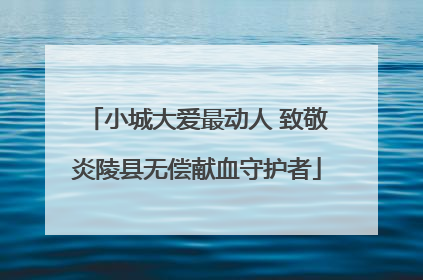 小城大爱最动人 致敬炎陵县无偿献血守护者