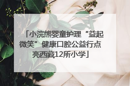 小浣熊婴童护理“益起微笑”健康口腔公益行点亮西藏12所小学