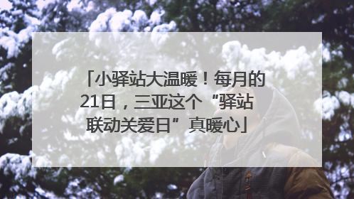 小驿站大温暖！每月的21日，三亚这个“驿站联动关爱日”真暖心