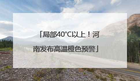 局部40℃以上！河南发布高温橙色预警