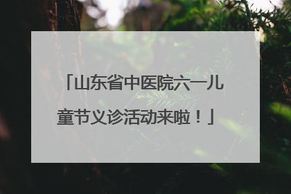 山东省中医院六一儿童节义诊活动来啦！