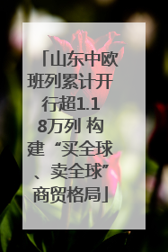 山东中欧班列累计开行超1.18万列 构建“买全球、卖全球”商贸格局