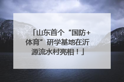 山东首个“国防+体育”研学基地在沂源流水村亮相！