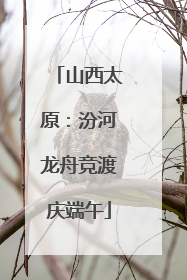 山西太原：汾河龙舟竞渡庆端午