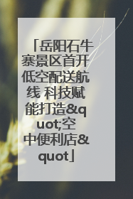 岳阳石牛寨景区首开低空配送航线 科技赋能打造"空中便利店"