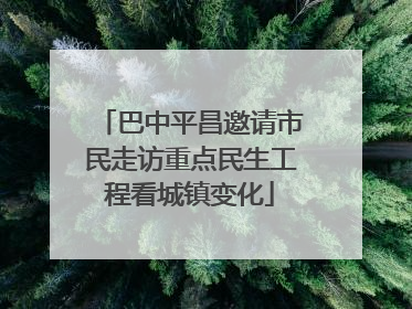 巴中平昌邀请市民走访重点民生工程看城镇变化