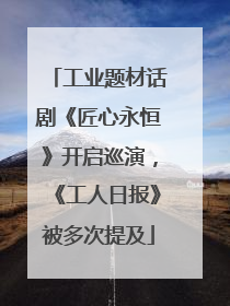 工业题材话剧《匠心永恒》开启巡演，《工人日报》被多次提及
