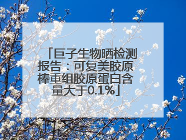 巨子生物晒检测报告：可复美胶原棒重组胶原蛋白含量大于0.1%