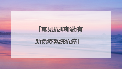 常见抗抑郁药有助免疫系统抗癌