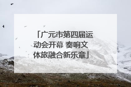 广元市第四届运动会开幕 奏响文体旅融合新乐章