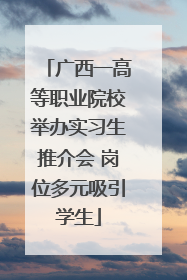 广西一高等职业院校举办实习生推介会 岗位多元吸引学生