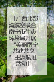 广西北部湾航空联合南宁市生态环境局开展“美丽南宁·共建共享”主题航班活动