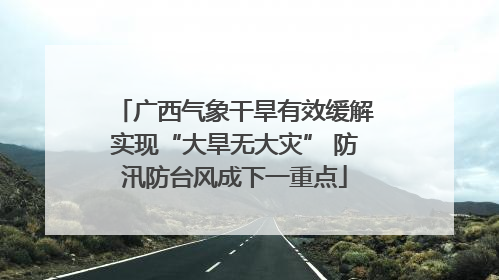 广西气象干旱有效缓解实现“大旱无大灾” 防汛防台风成下一重点