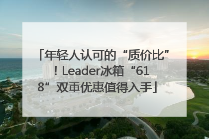 年轻人认可的“质价比”！Leader冰箱“618”双重优惠值得入手
