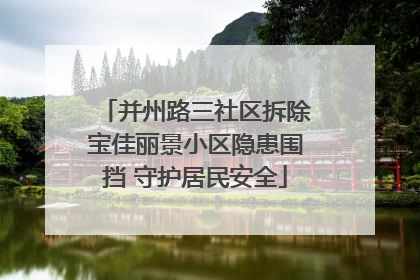 并州路三社区拆除宝佳丽景小区隐患围挡 守护居民安全