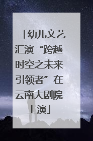 幼儿文艺汇演“跨越时空之未来引领者”在云南大剧院上演