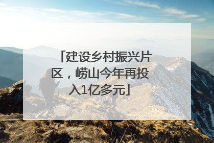 建设乡村振兴片区，崂山今年再投入1亿多元