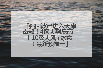 强回波已进入天津南部！4区大到暴雨！10级大风+冰雹！最新预报→