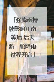 强降雨持续影响江南等地 后天新一轮降雨过程开启