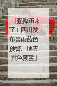 强降雨来了！四川发布暴雨蓝色预警、地灾黄色预警