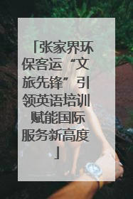 张家界环保客运“文旅先锋”引领英语培训 赋能国际服务新高度