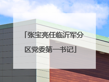 张宝亮任临沂军分区党委第一书记
