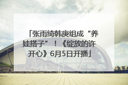 张雨绮韩庚组成“养娃搭子”！《绽放的许开心》6月5日开播