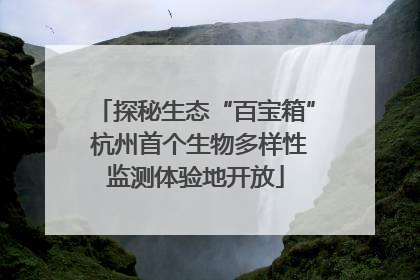 探秘生态“百宝箱” 杭州首个生物多样性监测体验地开放