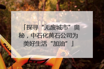 探寻“无废城市”奥秘，中石化黄石公司为美好生活“加油”
