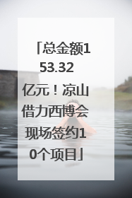 总金额153.32亿元！凉山借力西博会现场签约10个项目