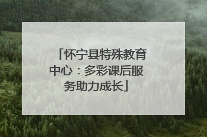 怀宁县特殊教育中心：多彩课后服务助力成长