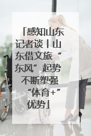 感知山东记者谈丨山东借文旅“东风”起势 不断塑强“体育+”优势