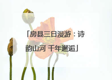 房县三日漫游：诗韵山河 千年邂逅
