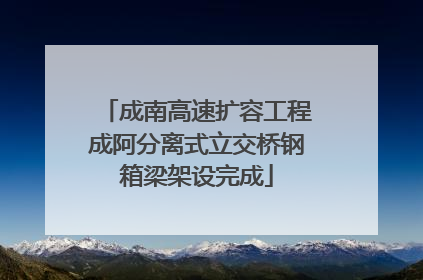成南高速扩容工程成阿分离式立交桥钢箱梁架设完成