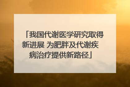 我国代谢医学研究取得新进展 为肥胖及代谢疾病治疗提供新路径