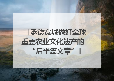 承德宽城做好全球重要农业文化遗产的“后半篇文章”