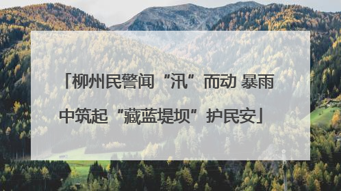 柳州民警闻“汛”而动 暴雨中筑起“藏蓝堤坝”护民安