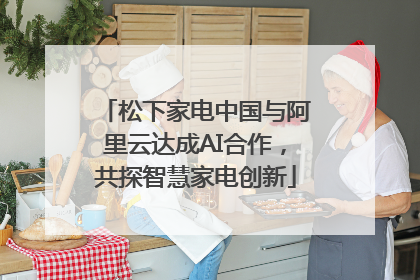 松下家电中国与阿里云达成AI合作，共探智慧家电创新
