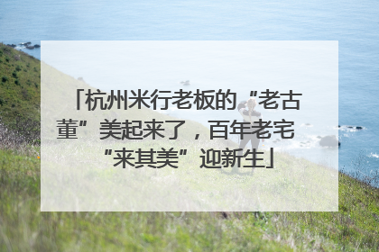 杭州米行老板的“老古董”美起来了，百年老宅“来其美”迎新生